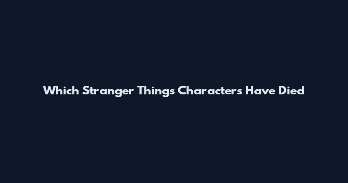Which Stranger Things Characters Have Died