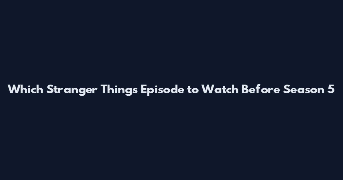 Which Stranger Things Episode to Watch Before Season 5