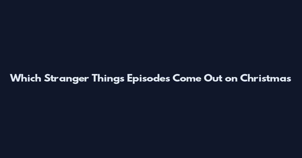 Which Stranger Things Episodes Come Out on Christmas