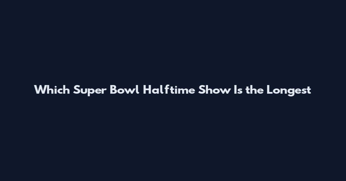 Which Super Bowl Halftime Show Is the Longest