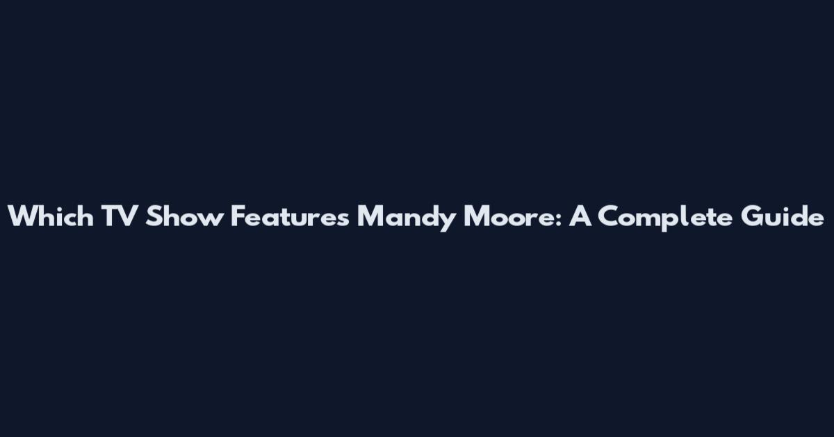 Which TV Show Features Mandy Moore: A Complete Guide