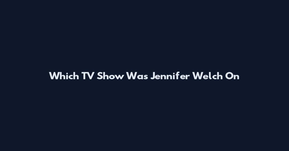 Which TV Show Was Jennifer Welch On