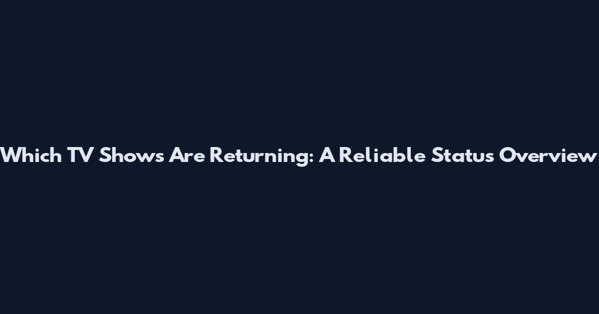 Which TV Shows Are Returning: A Reliable Status Overview