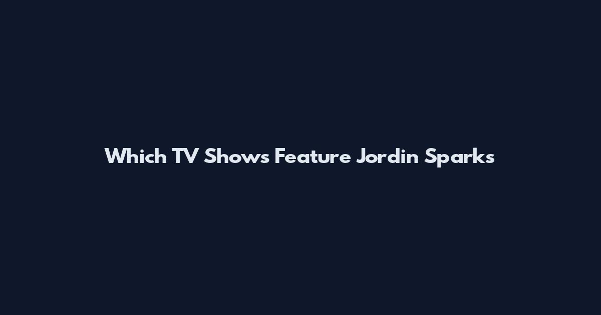 Which TV Shows Feature Jordin Sparks
