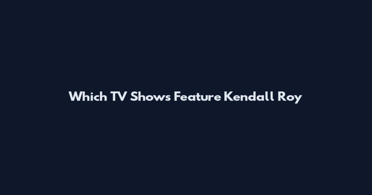 Which TV Shows Feature Kendall Roy