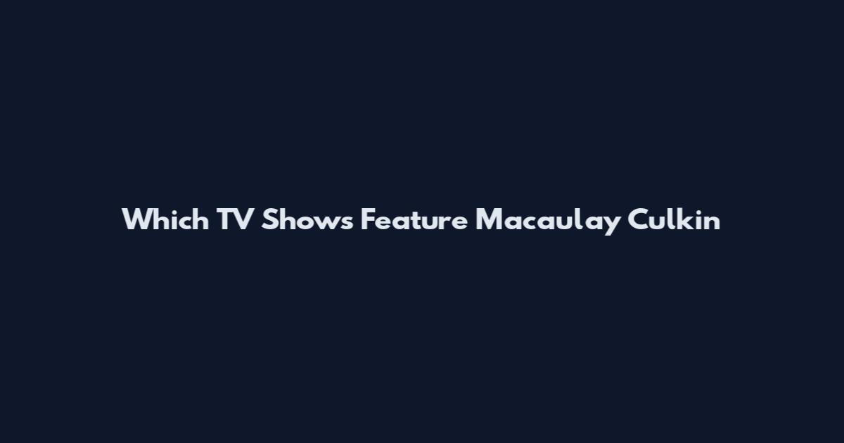 Which TV Shows Feature Macaulay Culkin