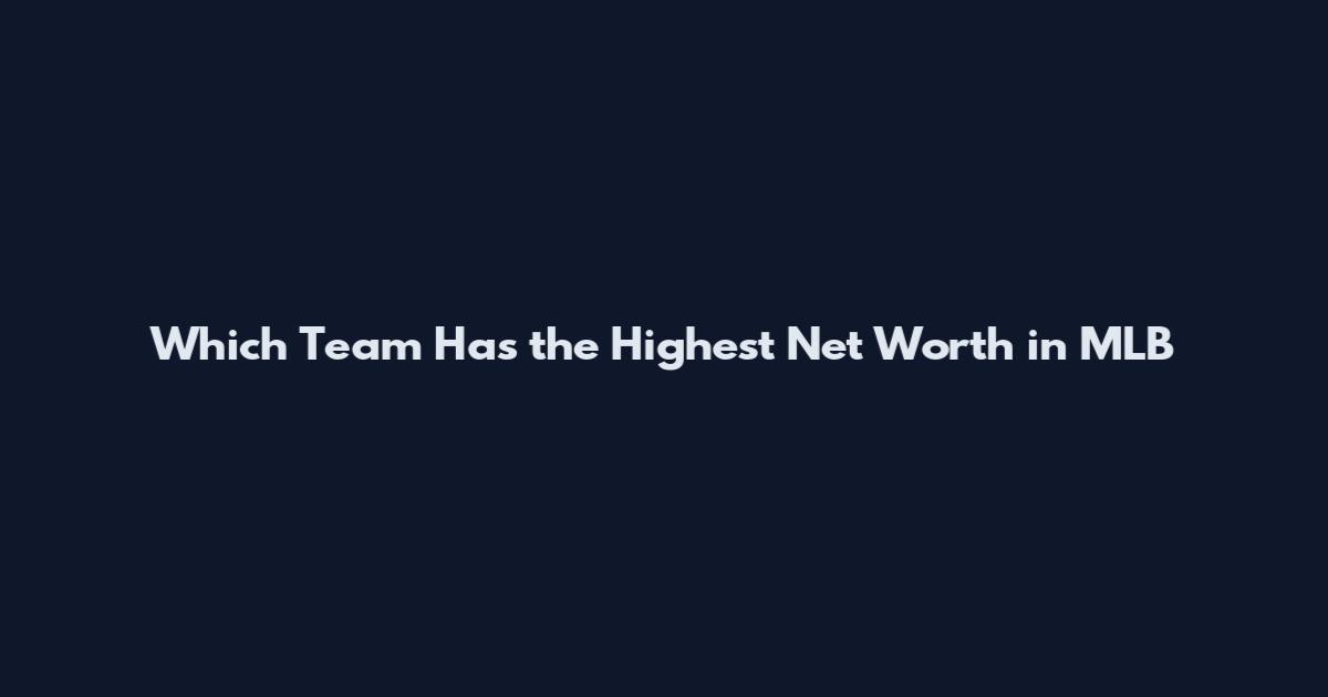 Which Team Has the Highest Net Worth in MLB