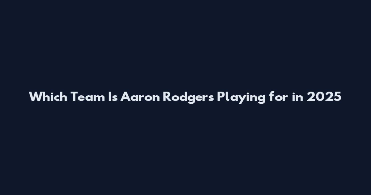 Which Team Is Aaron Rodgers Playing for in 2025