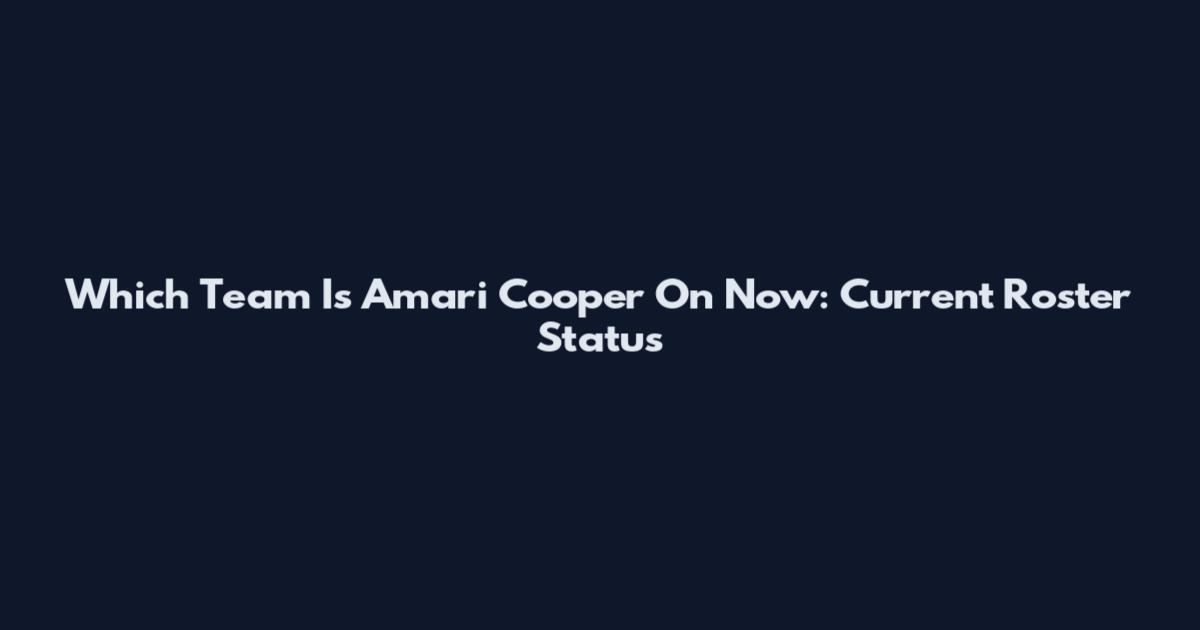 Which Team Is Amari Cooper On Now: Current Roster Status
