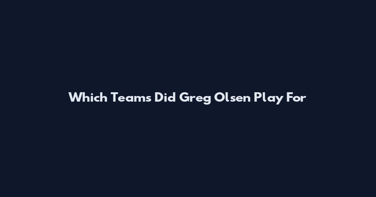 Which Teams Did Greg Olsen Play For