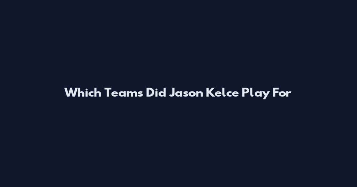Which Teams Did Jason Kelce Play For