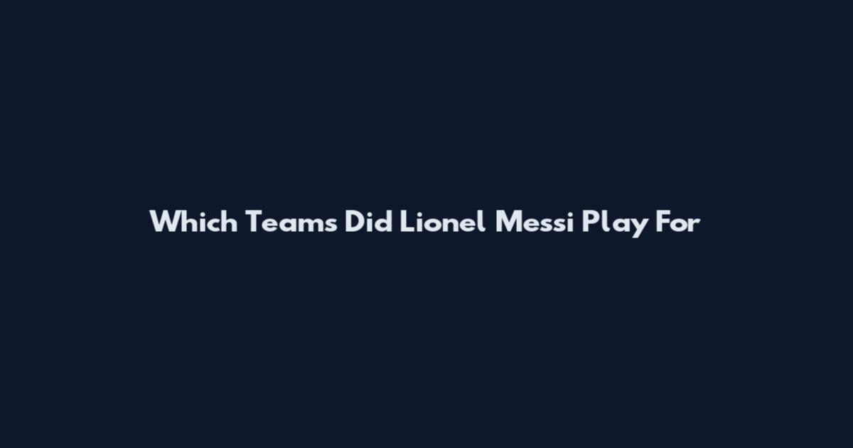 Which Teams Did Lionel Messi Play For