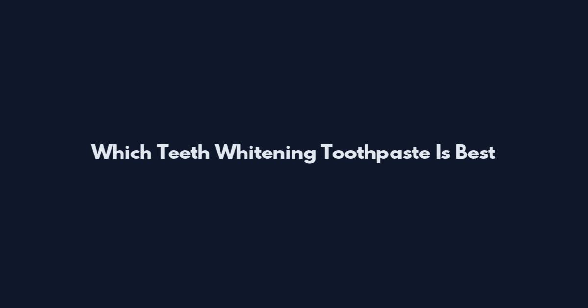 Which Teeth Whitening Toothpaste Is Best