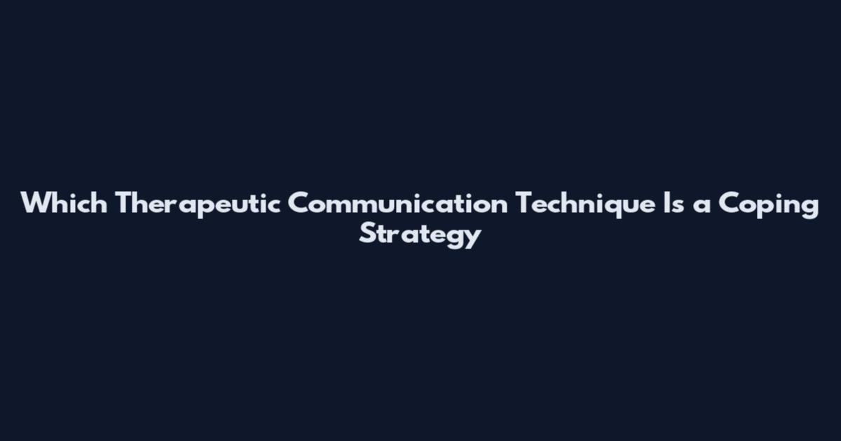 Which Therapeutic Communication Technique Is a Coping Strategy