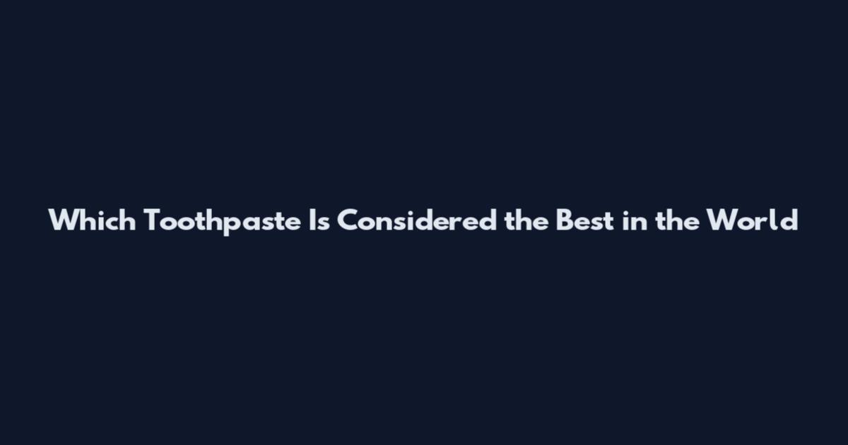 Which Toothpaste Is Considered the Best in the World