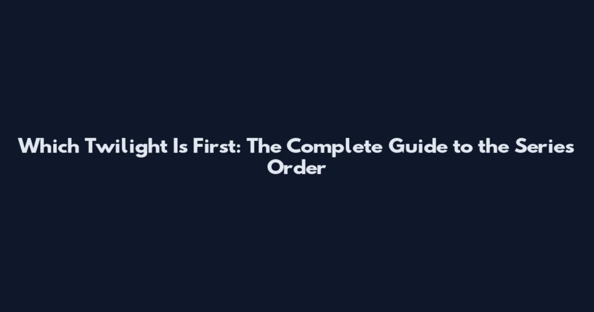 Which Twilight Is First: The Complete Guide to the Series Order