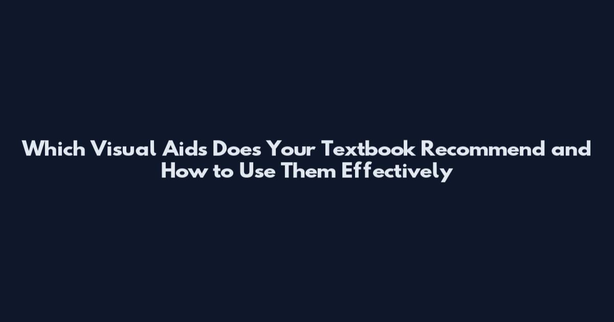 Which Visual Aids Does Your Textbook Recommend and How to Use Them Effectively
