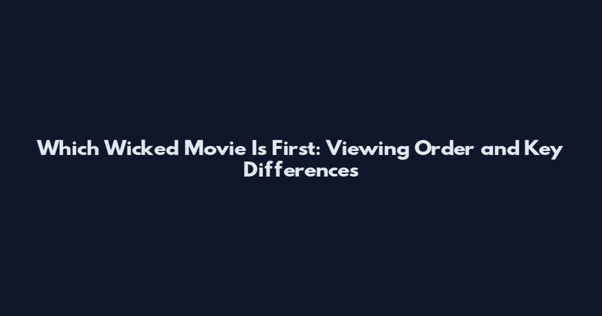 Which Wicked Movie Is First: Viewing Order and Key Differences