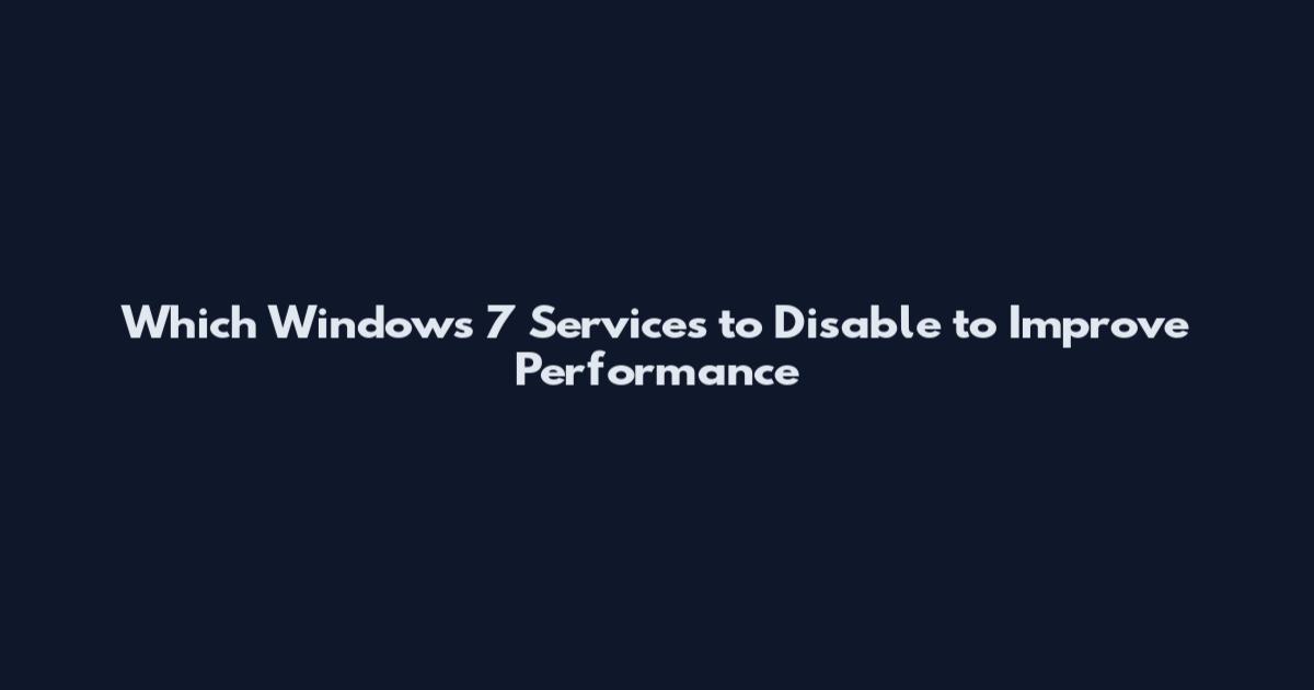 Which Windows 7 Services to Disable to Improve Performance