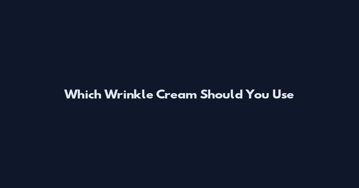 Which Wrinkle Cream Should You Use