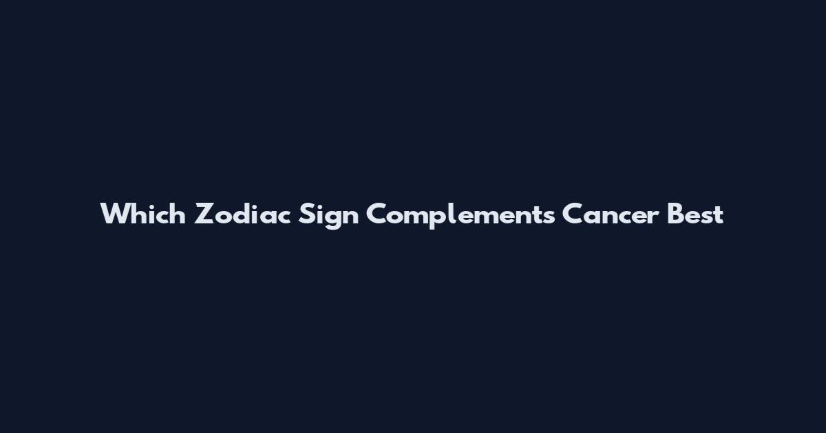 Which Zodiac Sign Complements Cancer Best