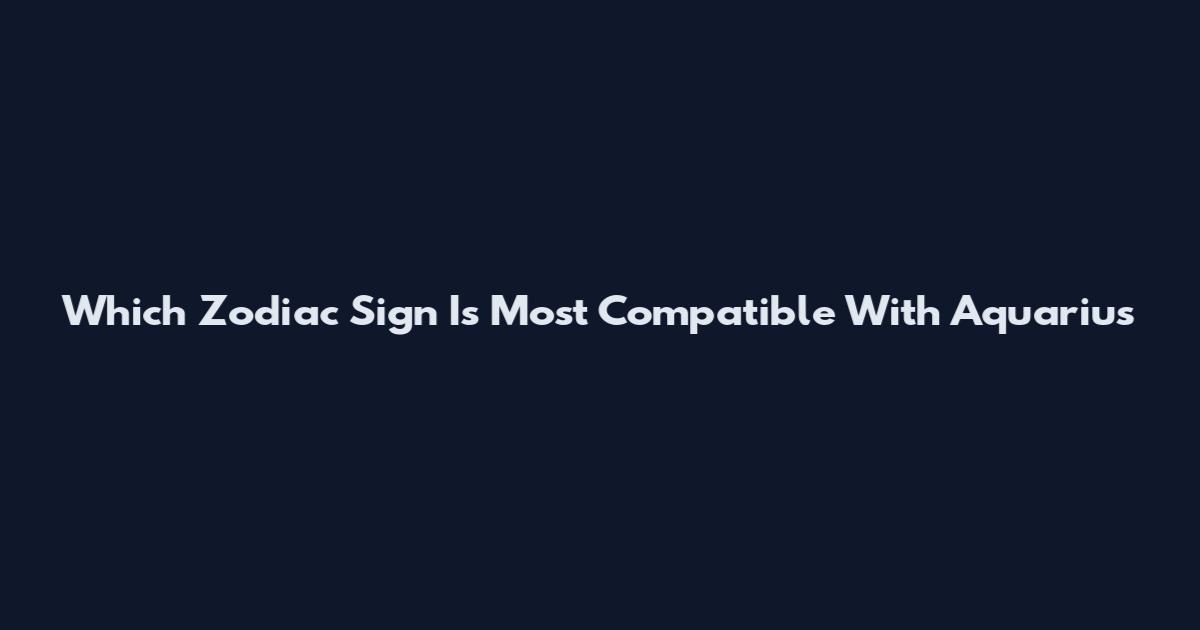 Which Zodiac Sign Is Most Compatible With Aquarius