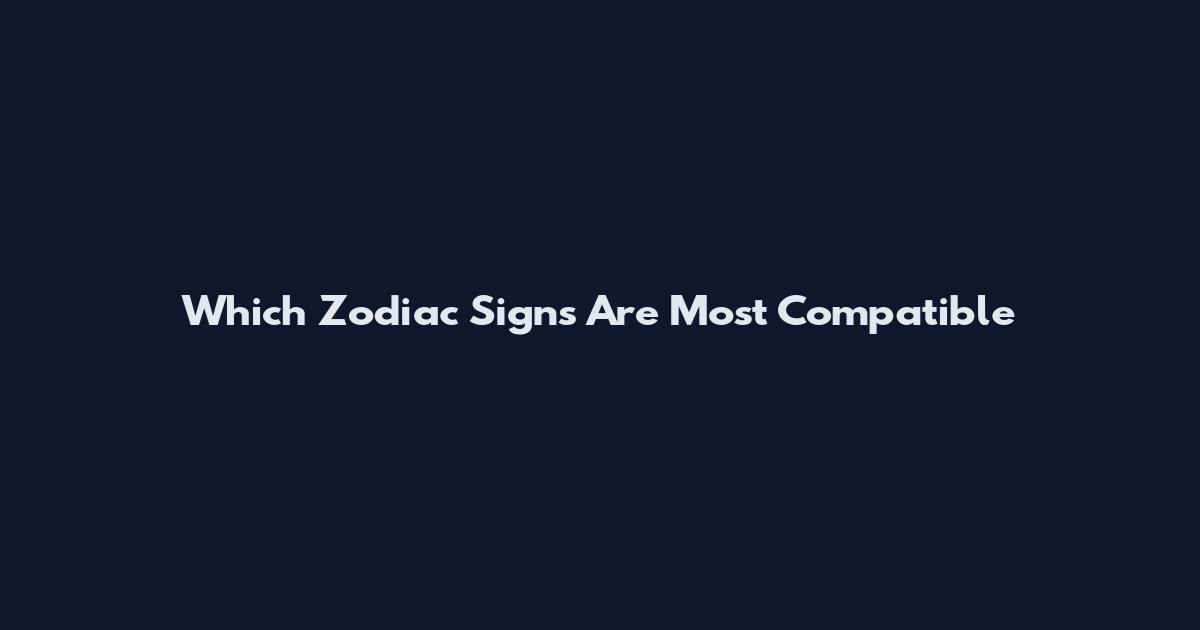 Which Zodiac Signs Are Most Compatible