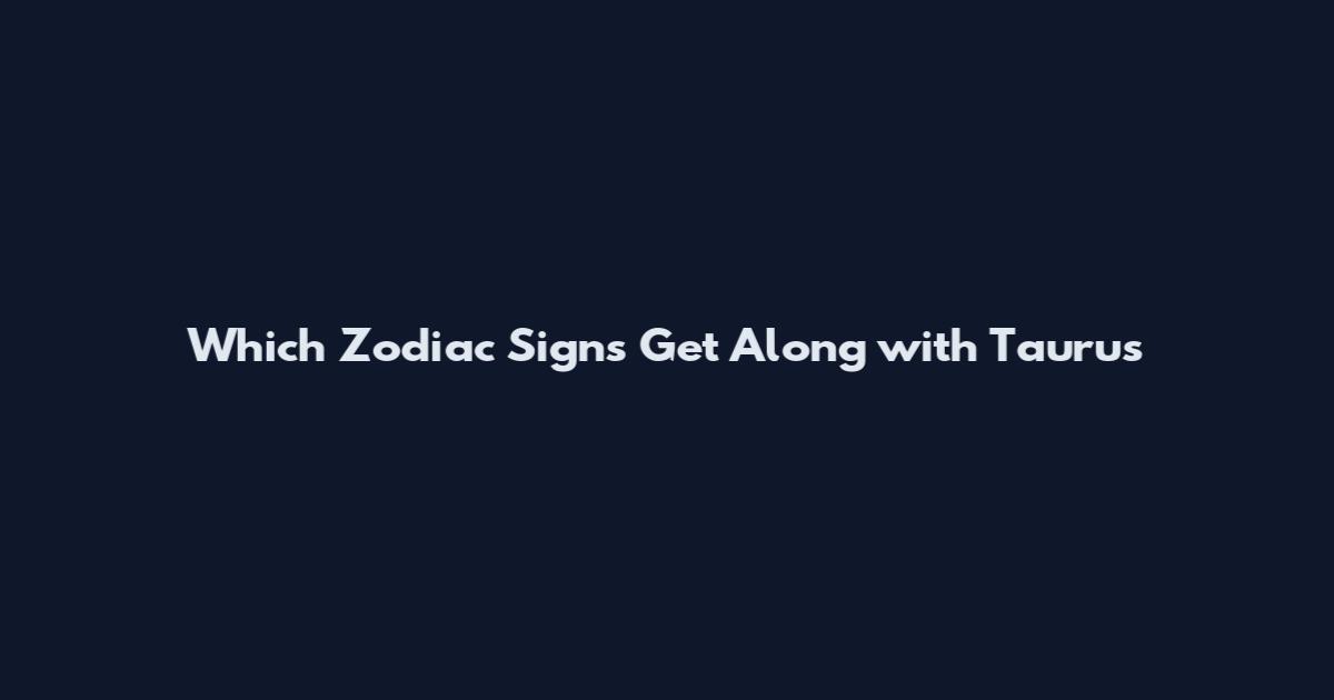 Which Zodiac Signs Get Along with Taurus