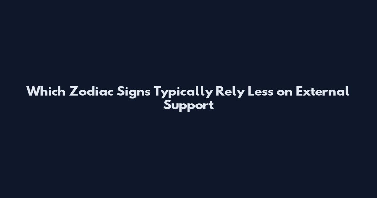 Which Zodiac Signs Typically Rely Less on External Support