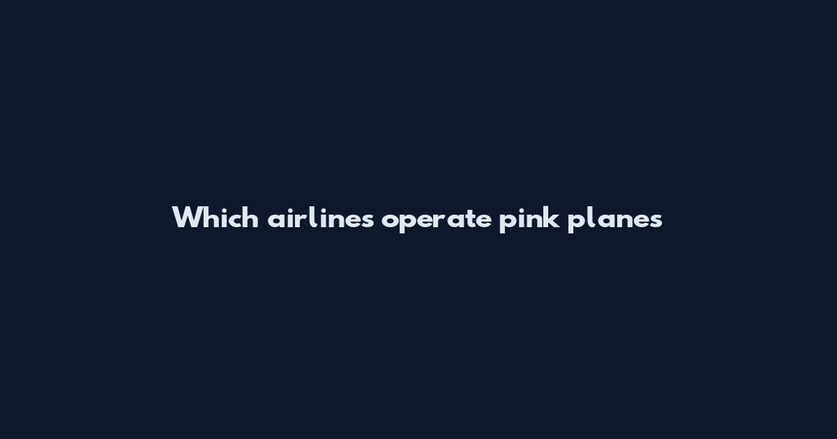 Which airlines operate pink planes