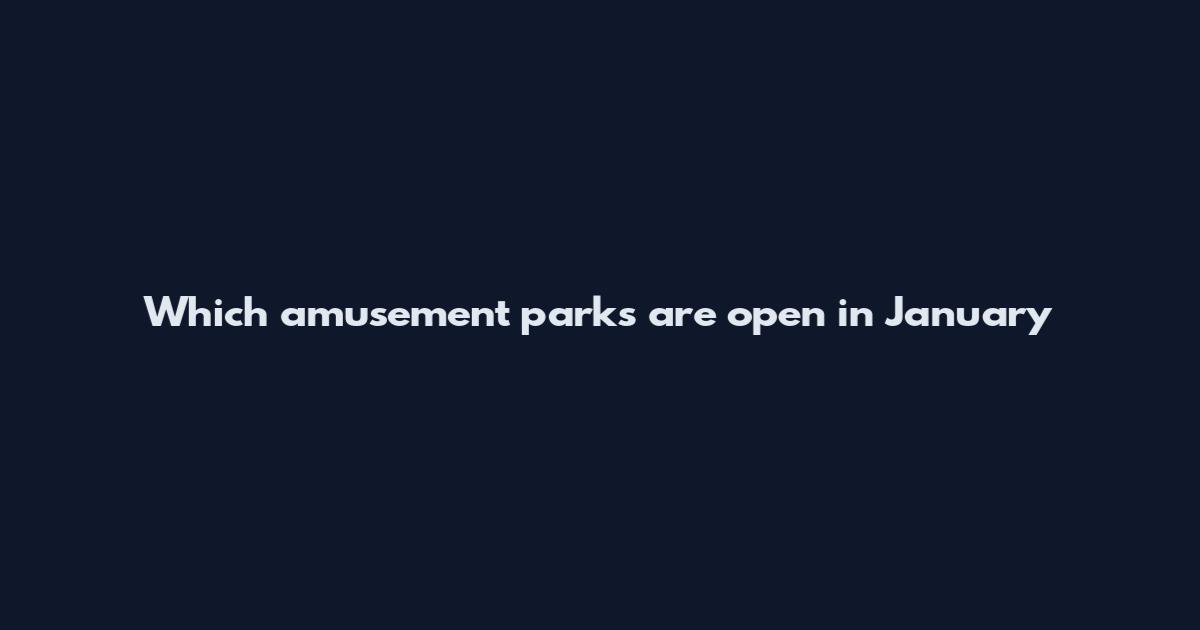 Which amusement parks are open in January