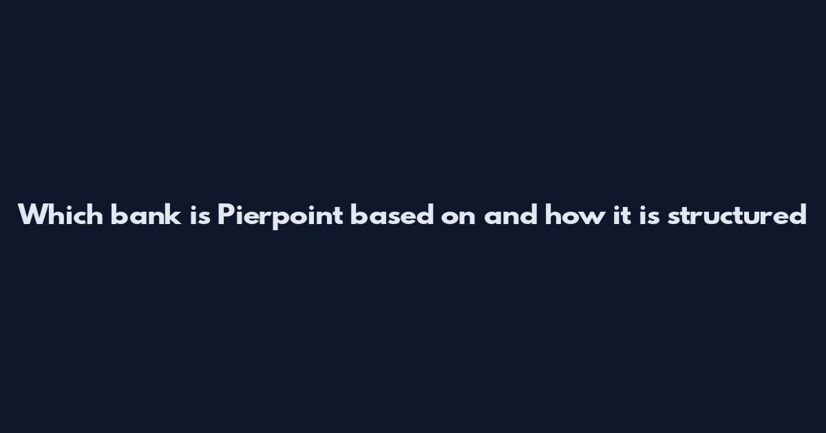 Which bank is Pierpoint based on and how it is structured
