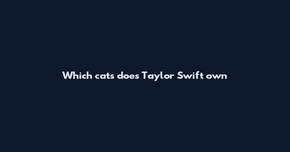 Which cats does Taylor Swift own