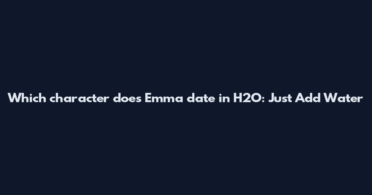 Which character does Emma date in H2O: Just Add Water