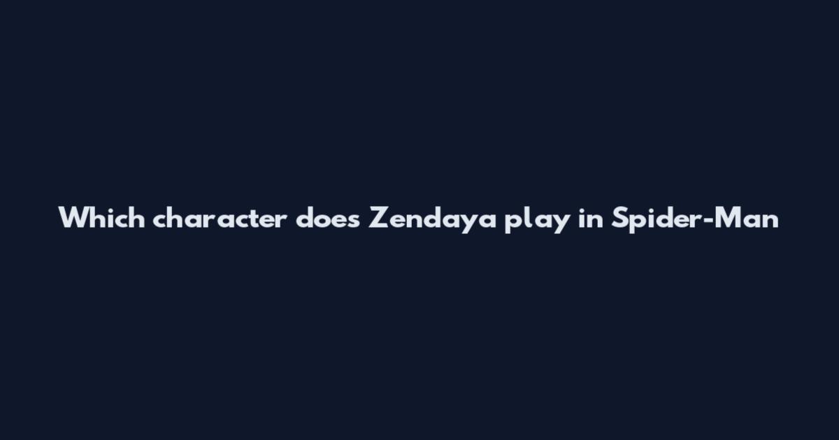 Which character does Zendaya play in Spider-Man