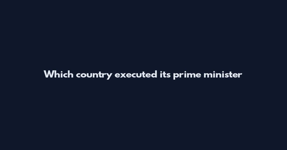 Which country executed its prime minister