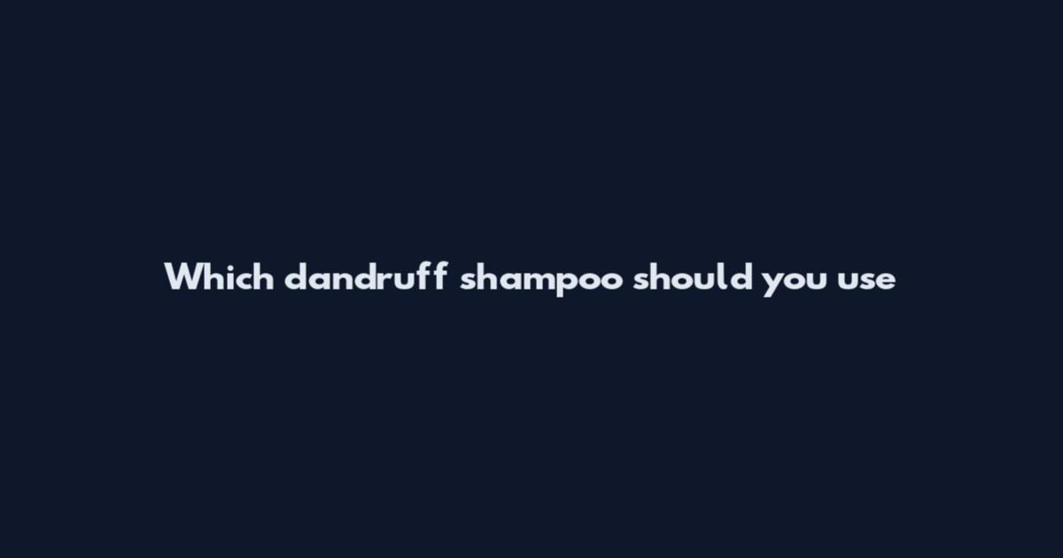 Which dandruff shampoo should you use