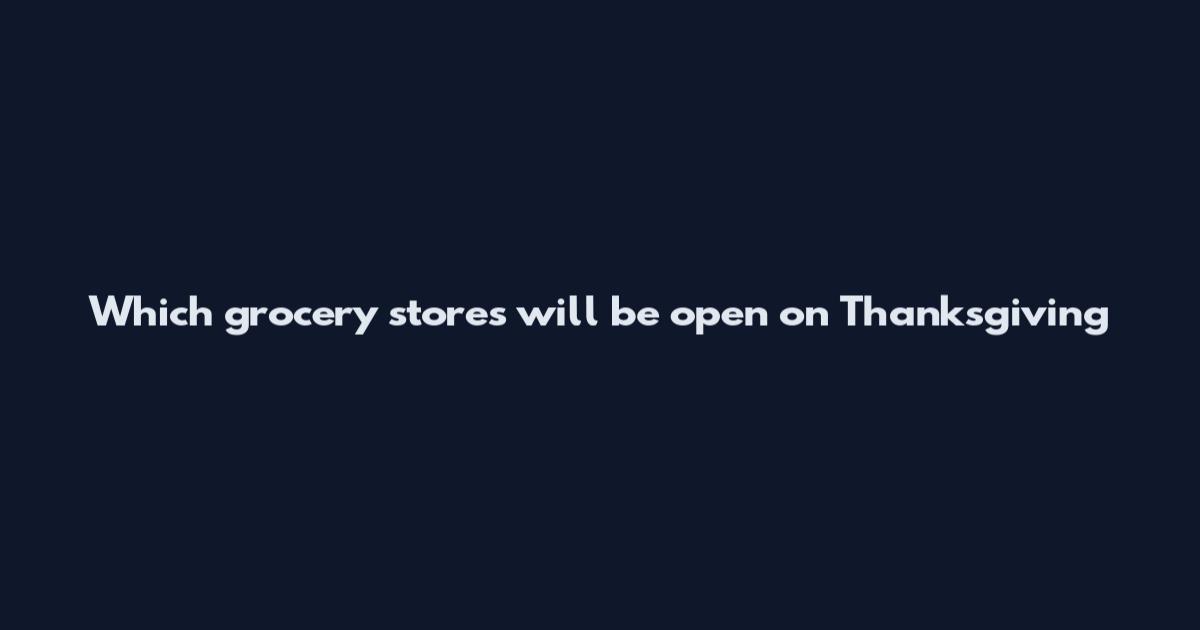 Which grocery stores will be open on Thanksgiving