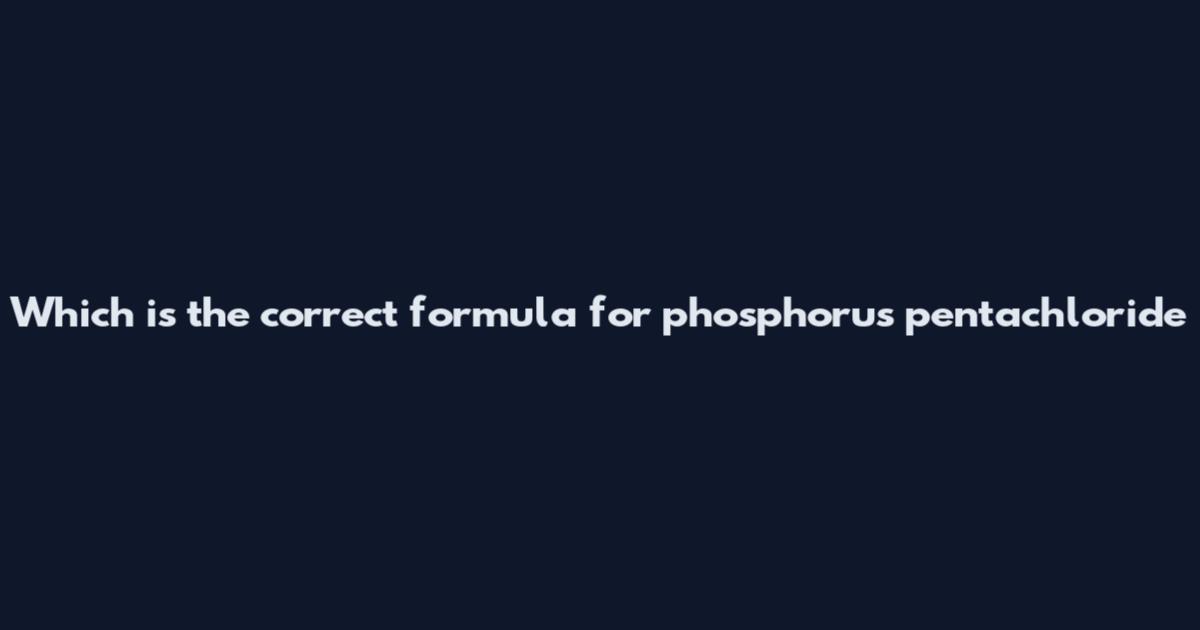 Which is the correct formula for phosphorus pentachloride