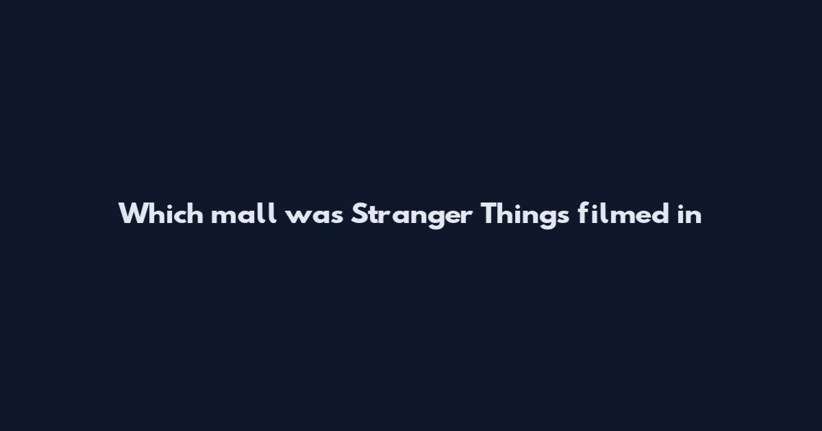 Which mall was Stranger Things filmed in