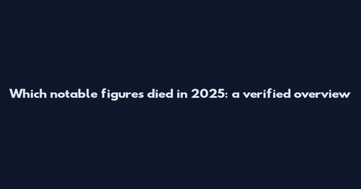 Which notable figures died in 2025: a verified overview