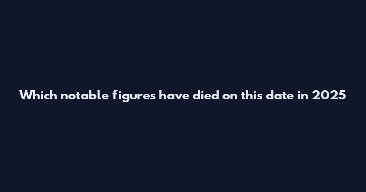 Which notable figures have died on this date in 2025