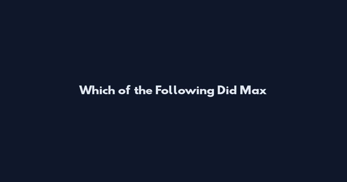 Which of the Following Did Max