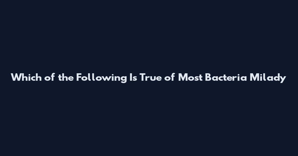 Which of the Following Is True of Most Bacteria Milady