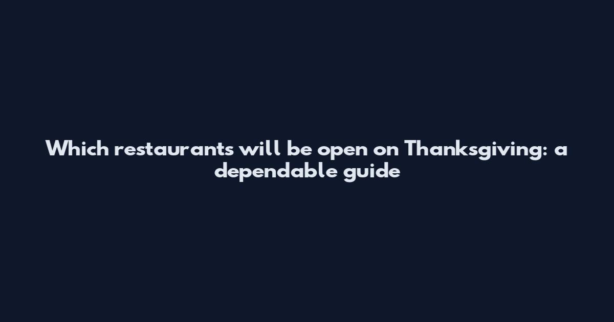 Which restaurants will be open on Thanksgiving: a dependable guide