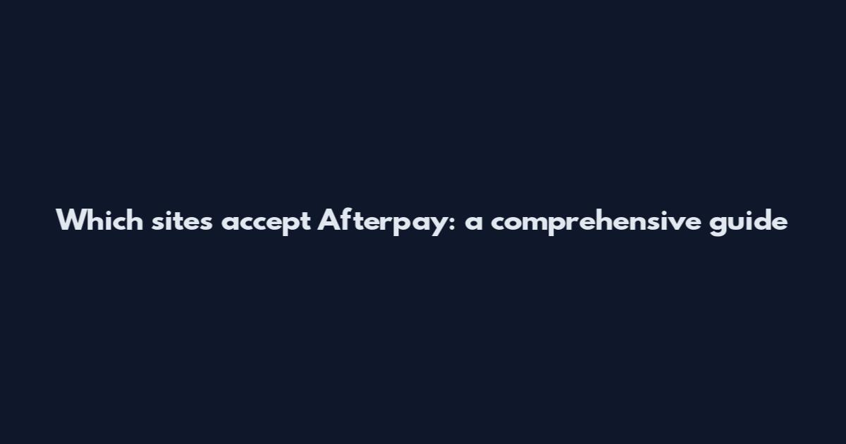 Which sites accept Afterpay: a comprehensive guide