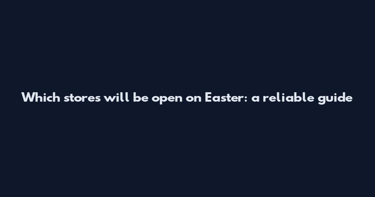 Which stores will be open on Easter: a reliable guide