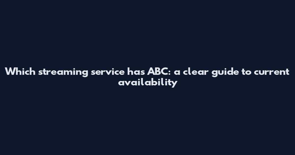 Which streaming service has ABC: a clear guide to current availability