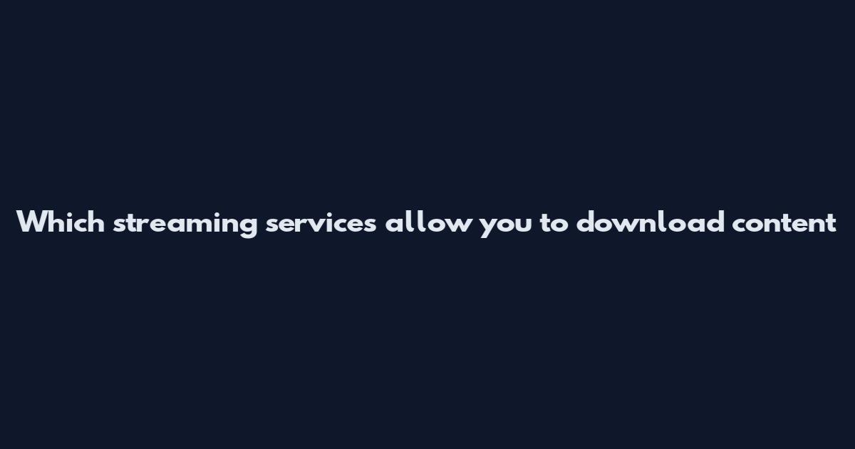 Which streaming services allow you to download content