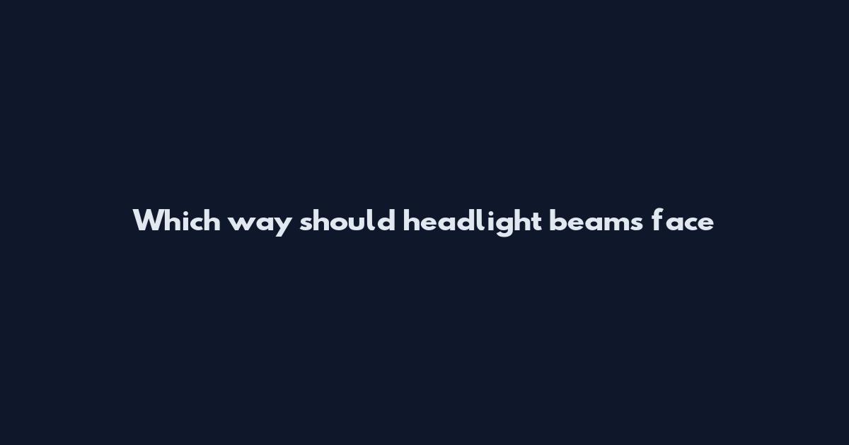Which way should headlight beams face